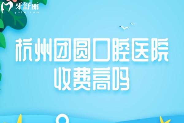 杭州團圓口腔醫(yī)院收費高嗎