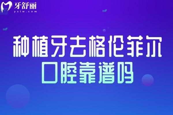 種植牙去格倫菲爾口腔靠譜嗎