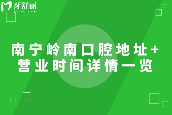 南寧嶺南口腔地址+營業(yè)時間詳情一覽，6家門店?duì)I業(yè)時間至晚六點(diǎn)附上價目表