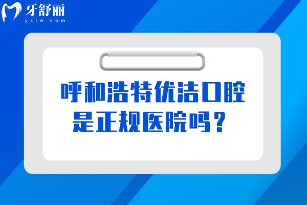 呼和浩特優(yōu)潔口腔是正規(guī)醫(yī)院嗎？正規(guī)醫(yī)院