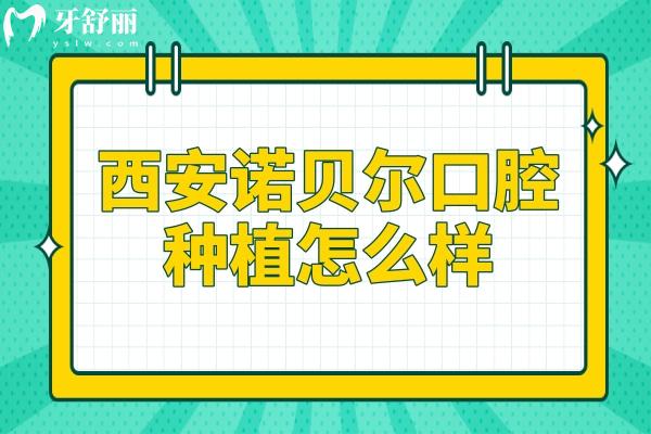 西安諾貝爾口腔醫(yī)院種植怎么樣?2級(jí)?？?技術(shù)嫻熟|經(jīng)驗(yàn)足|微創(chuàng)種植2999元起