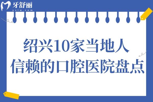 紹興牙科醫(yī)院哪家好?10家當?shù)厝诵刨嚨目谇会t(yī)院盤點（柯橋/德維/浙紹等）