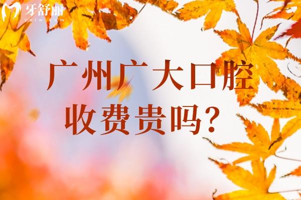 廣州廣大口腔收費貴嗎？25版收費標準已更新（多門店同價）