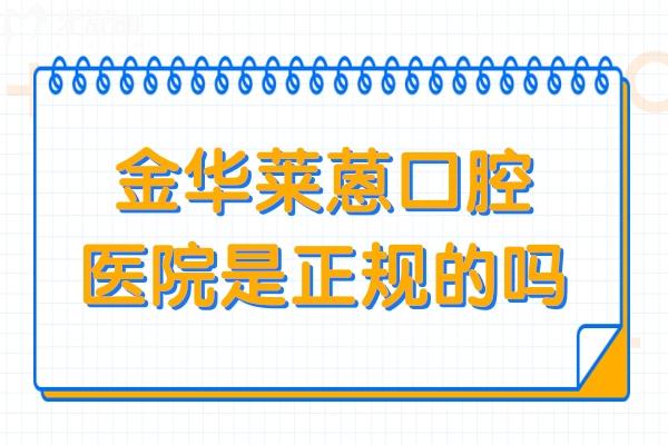 金華萊蒽口腔醫(yī)院是正規(guī)的嗎?正規(guī)資質