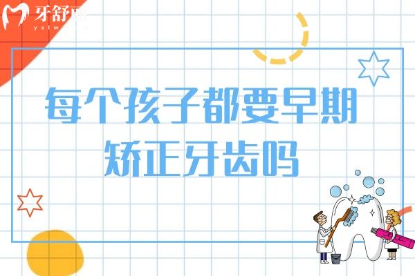 每個(gè)孩子都要早期矯正牙齒嗎