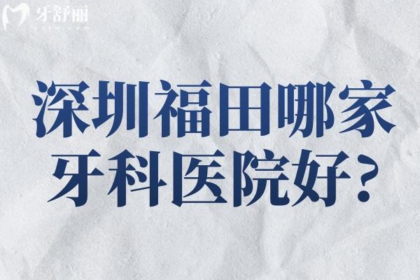 深圳福田哪家牙科醫(yī)院好?匯總深圳福田正規(guī)的牙科醫(yī)院有哪些名單