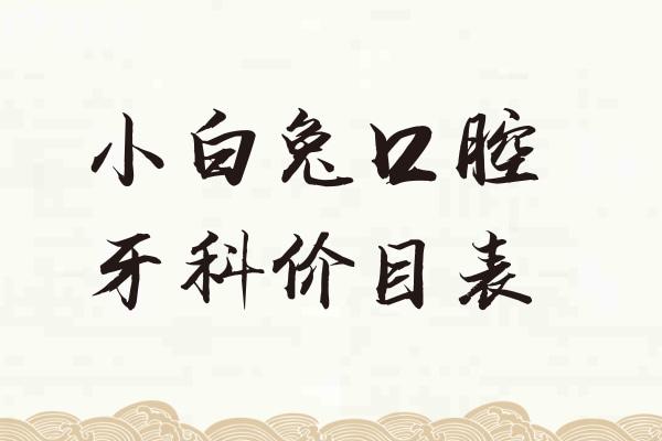 2025小白兔口腔牙科價目表:種植牙1580+牙齒矯正7800+全瓷牙1280+補牙158+