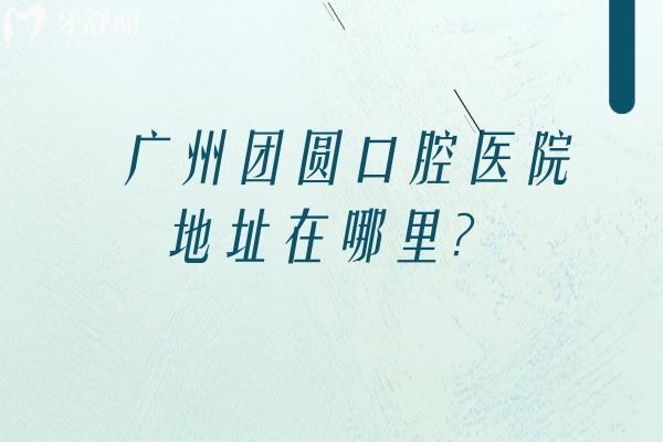 廣州團(tuán)圓口腔醫(yī)院地址在哪里？在海珠區(qū)