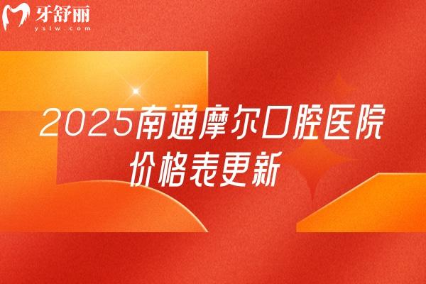 2025南通摩爾口腔醫(yī)院價格表更新，種牙2599+補(bǔ)牙95+假牙780+等