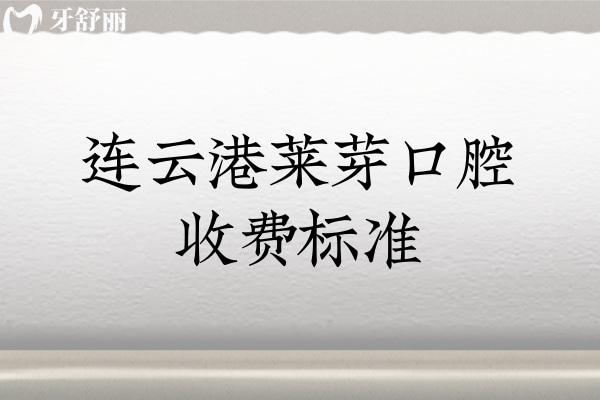 連云港萊芽口腔收費(fèi)標(biāo)準(zhǔn)