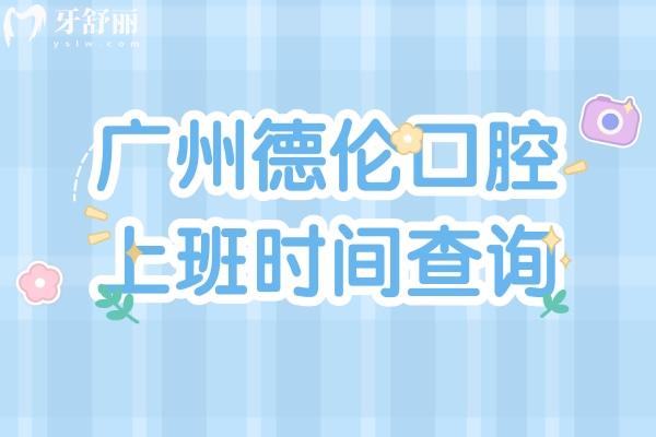 廣州德倫口腔上班時間查詢，早九點(diǎn)到晚六點(diǎn)（多家門店地址詳細(xì)分享）