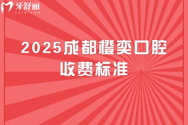 2025成都橙奕口腔收費標(biāo)準(zhǔn)，補牙 矯正 種牙 補牙 根管等價格全！