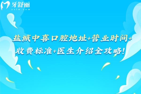 鹽城中喜口腔地址+營(yíng)業(yè)時(shí)間+收費(fèi)標(biāo)準(zhǔn)+醫(yī)生介紹全攻略！點(diǎn)擊速覽