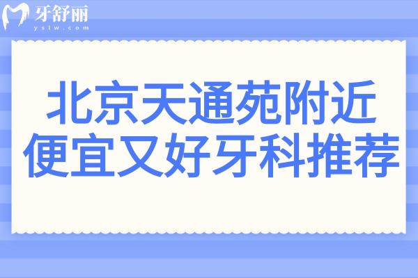 北京天通苑附近哪家牙科技術(shù)好？5家高口碑收費(fèi)平價(jià)的口腔醫(yī)院名單大公開