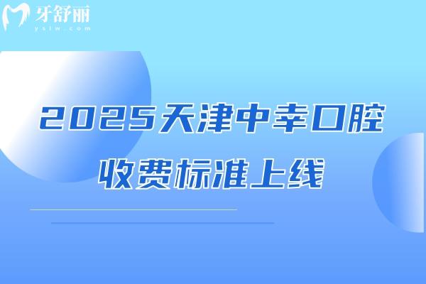 2025天津中幸口腔收費(fèi)標(biāo)準(zhǔn)上線，種牙2500+補(bǔ)牙80+等價(jià)格親民