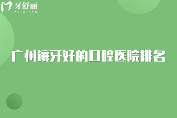 廣州鑲牙好的口腔醫(yī)院排名