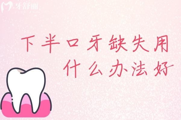 下半口牙缺失用什么辦法好