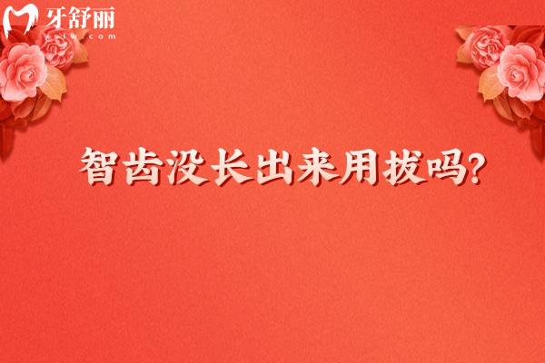 智齒沒長出來用拔嗎？智齒并不可怕，并不是所有都要拔
