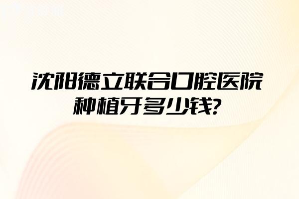 沈陽德立聯(lián)合口腔醫(yī)院種植牙多少錢？登騰2450+皓圣3980+ITI9800+等