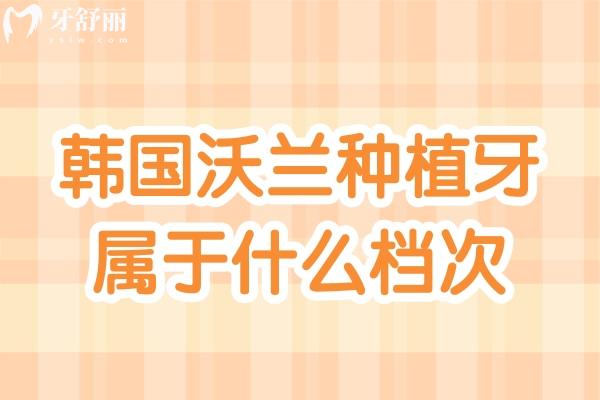 韓國沃蘭種植牙屬于什么檔次