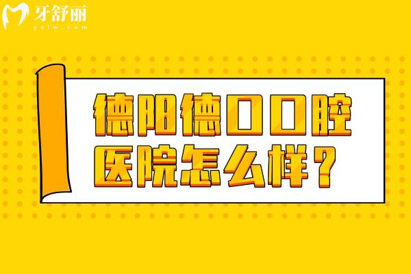 德陽(yáng)德口口腔醫(yī)院怎么樣？資質(zhì)正規(guī)環(huán)境好服務(wù)好主要是性價(jià)比高