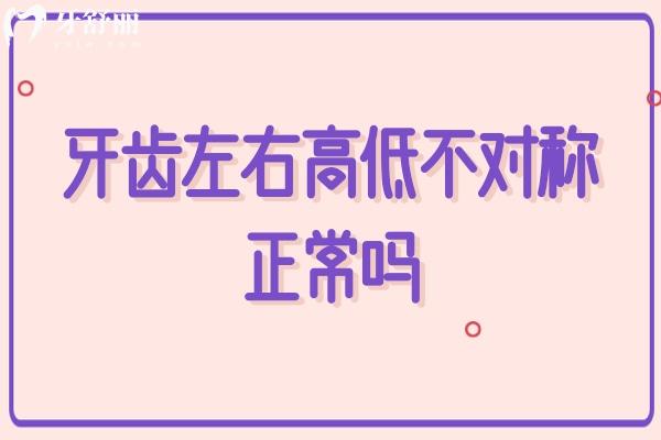牙齒左右高低不對(duì)稱正常嗎