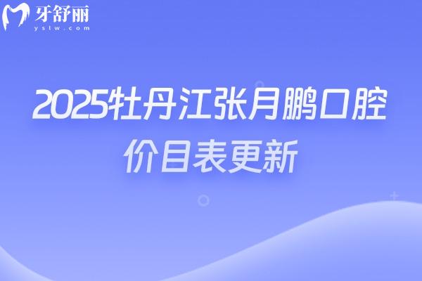 2025牡丹江張月鵬口腔價目表更新，種植牙、牙齒矯正、補牙、鑲牙價格實惠+地址