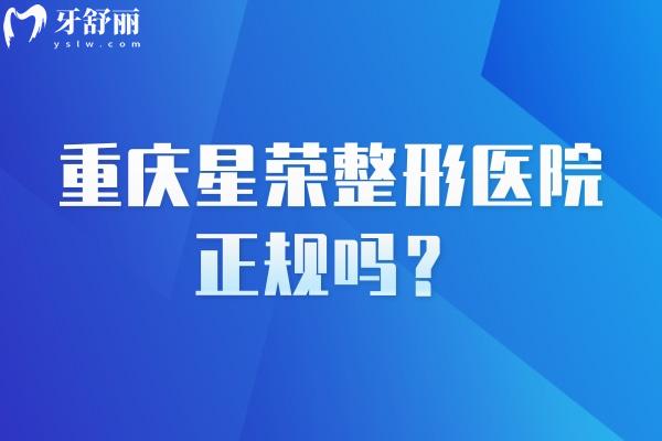 重慶星榮整形醫(yī)院正規(guī)嗎？李世榮 劉正茂 劉巍 鄭楠等醫(yī)生技術(shù)好