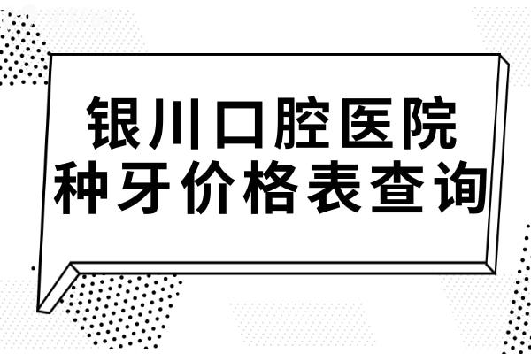 銀川口腔醫(yī)院種牙2025年價格表查詢:單顆1680-8800不等，半口2萬起，全口4萬起