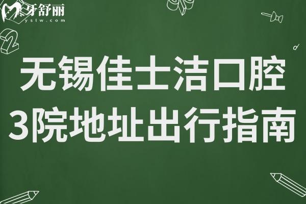 無錫佳士潔口腔3院地址+收費標準曝光！種牙/正畸牙冠/補牙/拔牙費用明細一覽