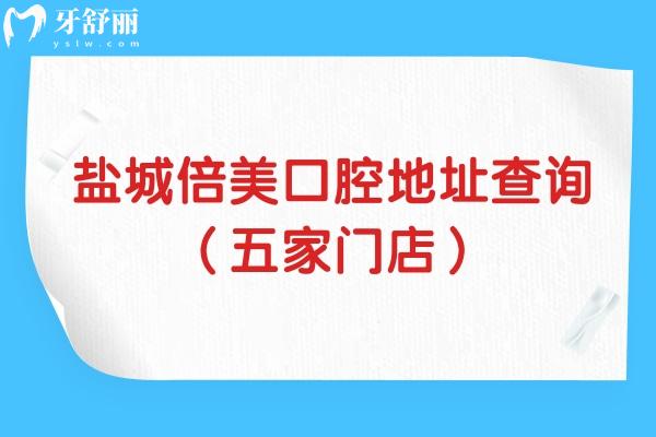 鹽城倍美口腔地址查詢（五家門店），分布鹽都區(qū)/亭湖區(qū)/射陽縣/高新區(qū)