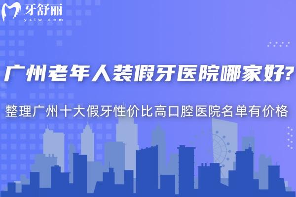 廣州老年人裝假牙醫(yī)院哪家好 整理廣州十大假牙性價比高口腔醫(yī)院名單有價格