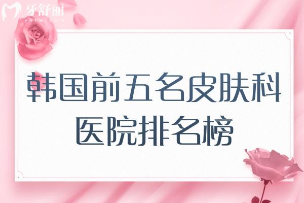 韓國(guó)前五名皮膚科醫(yī)院排名榜