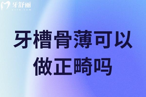牙槽骨薄可以做正畸嗎