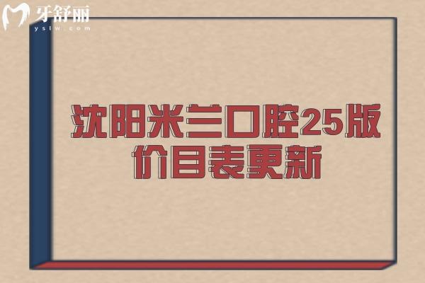 沈陽米蘭口腔25版價(jià)目表更新，牙齒矯正 牙齒種植 拔牙 補(bǔ)牙 根管 潔牙 兒牙價(jià)格大全