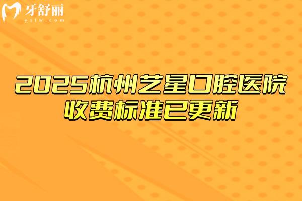 2025杭州藝星口腔醫(yī)院收費(fèi)標(biāo)準(zhǔn)已更新，種牙2480+矯正6999+補(bǔ)牙180+