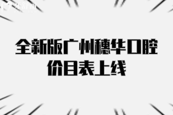 全新版廣州穗華口腔價目表上線，口腔項目價格大全+詳細地址