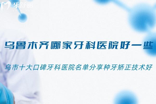 烏魯木齊哪家牙科醫(yī)院好一些?烏市十大口碑牙科醫(yī)院名單分享種牙矯正技術(shù)好