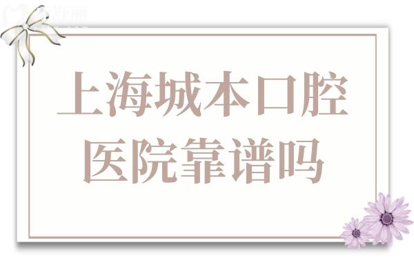 上海城本口腔怎么樣?衛(wèi)健委備案+高端設(shè)備+零隱形消費(fèi)，市民真實(shí)反饋曝光