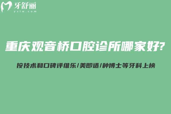 重慶觀音橋口腔診所哪家好 按技術(shù)和口碑評(píng)維樂(lè)/美即適/種博士等牙科上榜