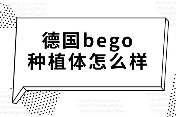 德國(guó)bego種植體怎么樣?從價(jià)格/型號(hào)/使用/壽命多方面分析
