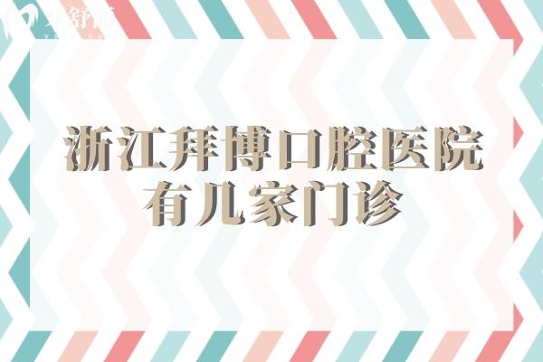 浙江拜博口腔醫(yī)院有幾家門診