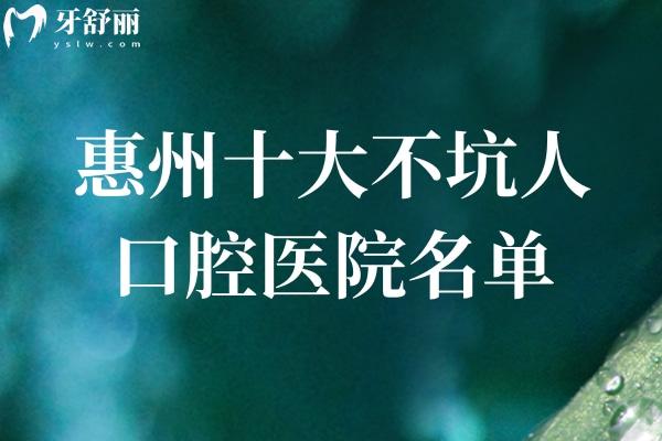 惠州十大不坑人口腔醫(yī)院名單:技術(shù)可靠?jī)r(jià)格透明就找這10家正規(guī)口碑牙科