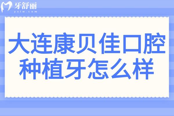 大連康貝佳口腔種植牙怎么樣?數(shù)字化技術(shù)/醫(yī)生實(shí)力強(qiáng)/起步價(jià)1788元起1顆