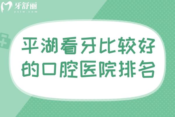 平湖看牙比較好的口腔醫(yī)院排名 麥芽/德康/愛尚等口碑牙科上榜前十