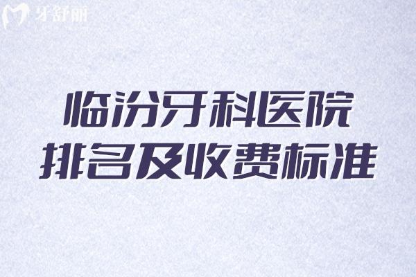 2025臨汾牙科醫(yī)院排名及收費(fèi)標(biāo)準(zhǔn)更新:美瑞臣/麥特登/合美口腔均上榜