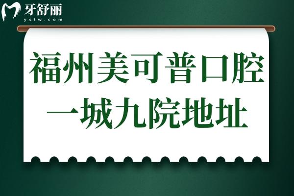 福州美可普口腔在哪?9家分院地址+交通路線+營業(yè)時間+電話預(yù)約掛號匯總