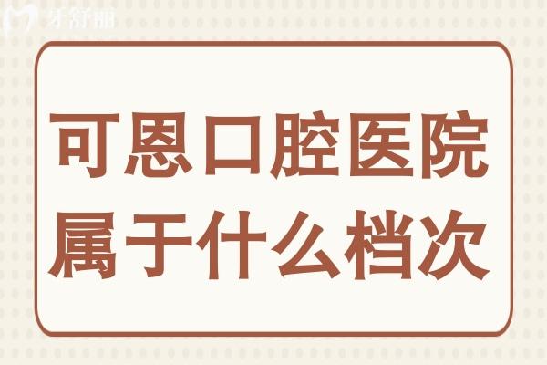 可恩口腔屬于什么檔次?技術(shù)強(qiáng)+收費(fèi)低