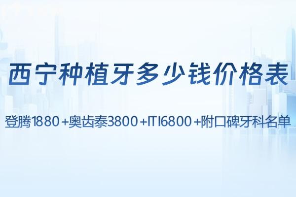 西寧種植牙多少錢價(jià)格表一覽:登騰1880+奧齒泰3800+ITI6800+附口碑牙科名單