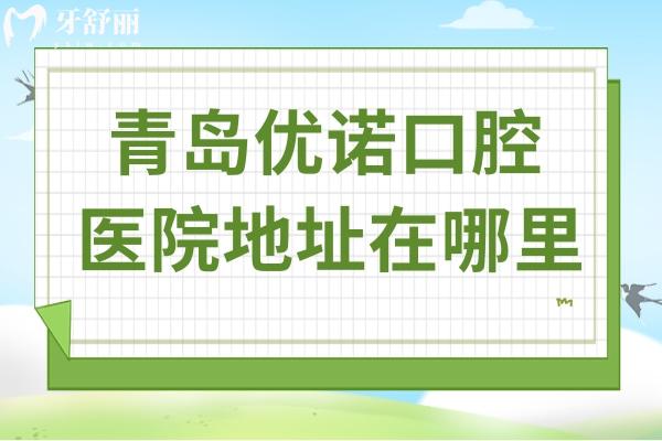 青島優(yōu)諾口腔醫(yī)院地址在哪里?12院地址(乘車攻略)+預(yù)約方式+醫(yī)生優(yōu)勢(shì)公開